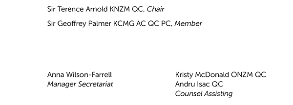 Sir Terence Arnold KNZM QC - Chair, Sir Geoffrey Palmer KCMG AC QC PC - Member, Anna Wilson-Farrell - Manager Secretariat, Kristy McDonald ONZM QC, Andru Isac QC - Counsel Assisting